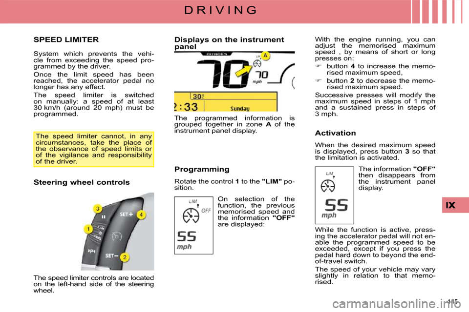 Citroen C4 PICASSO 2008.5 1.G Workshop Manual 145 
D R I V I N G
     SPEED LIMITER 
 System  which  prevents  the  vehi- 
cle  from  exceeding  the  speed  pro-
grammed by the driver.  
 Once  the  limit  speed  has  been  
reached,  the  accele