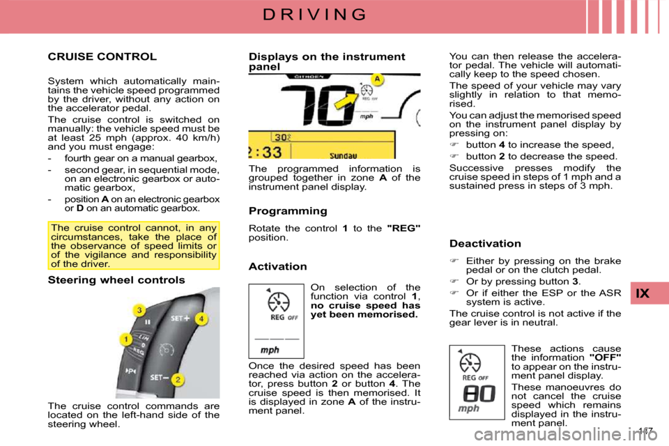 Citroen C4 PICASSO 2008.5 1.G Owners Guide 147
IX
D R I V I N G
CRUISE CONTROL
System which automatically main-
tains the vehicle speed programmed
by the driver, without any action on
the accelerator pedal.
The cruise Citroen C4 PICASSO 2008.5 1.G Owners Guide 147
IX
D R I V I N G
CRUISE CONTROL
System which automatically main-
tains the vehicle speed programmed
by the driver, without any action on
the accelerator pedal.
The cruise