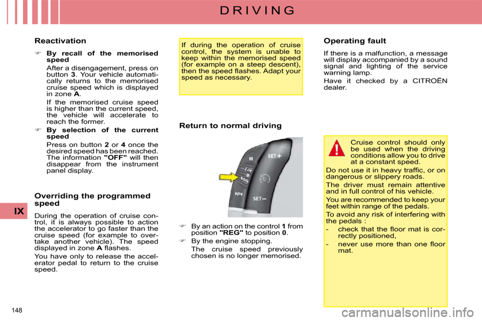 Citroen C4 PICASSO 2008.5 1.G User Guide 148 
IX
D R I V I N G
  Reactivation  
   
�     By  recall  of  the  memorised  
speed     
  After a disengagement, press on  button    3 .  Your  vehicle  automati-
cally  returns  to  the  memo