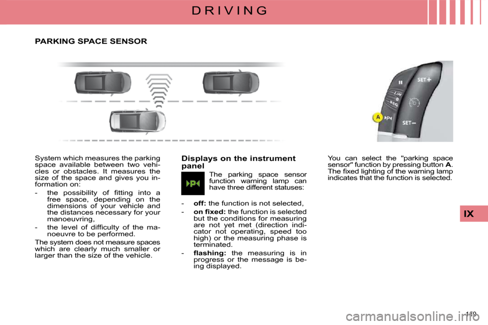 Citroen C4 PICASSO 2008.5 1.G Repair Manual 149 
IX
D R I V I N G
     PARKING SPACE SENSOR 
 System which measures the parking  
space  available  between  two  vehi-
cles  or  obstacles.  It  measures  the 
size  of  the  space  and  gives  y
