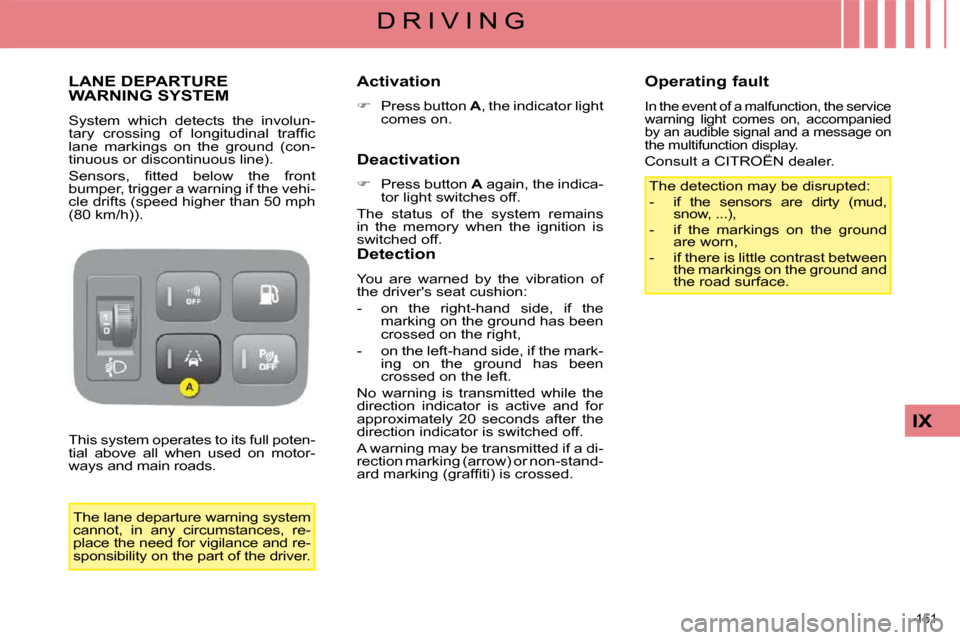 Citroen C4 PICASSO 2008.5 1.G Owners Manual 151 
IX
D R I V I N G
     LANE DEPARTURE WARNING SYSTEM 
 System  which  detects  the  involun- 
�t�a�r�y�  �c�r�o�s�s�i�n�g�  �o�f�  �l�o�n�g�i�t�u�d�i�n�a�l�  �t�r�a�f�ﬁ� �c� 
lane  markings  on 