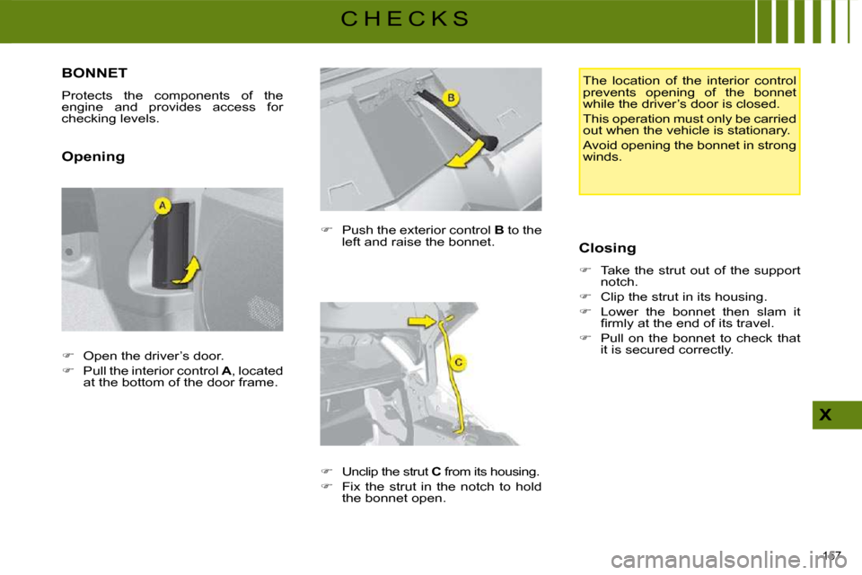 Citroen C4 PICASSO 2008.5 1.G User Guide 157 
X
C H E C K S
         BONNET 
� �P�r�o�t�e�c�t�s�  �t�h�e�  �c�o�m�p�o�n�e�n�t�s�  �o�f�  �t�h�e�  
engine  and  provides  access  for 
checking levels.  
  Opening   
� � �  �P�u�s�h� �t�h�e