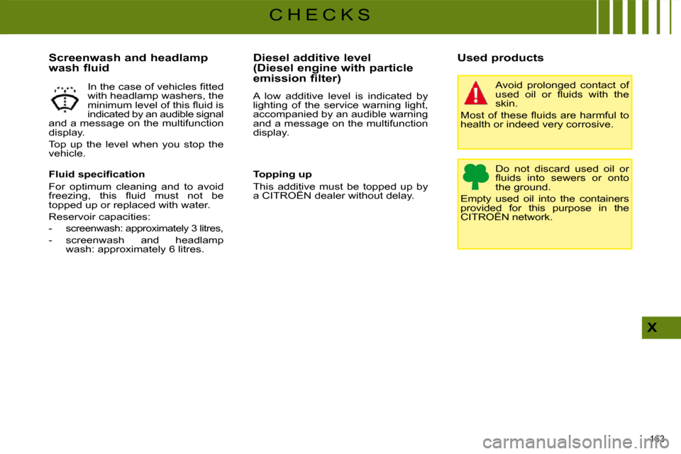 Citroen C4 PICASSO 2008.5 1.G User Guide 163 
X
C H E C K S
  Screenwash and headlamp  
wash fluid  
� � �F�l�u�i�d� �s�p�e�c�i�ﬁ� �c�a�t�i�o�n�  
 For  optimum  cleaning  and  to  avoid  
�f�r�e�e�z�i�n�g�,�  �t�h�i�s�  �ﬂ� �u�i�d�  �m�