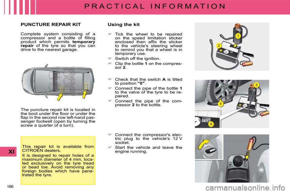 Citroen C4 PICASSO 2008.5 1.G Owners Manual 166 
XI
P R A C T I C A L   I N F O R M A T I O N
       PUNCTURE REPAIR KIT   Using the kit 
 The  puncture  repair  kit  is  located  in  
�t�h�e� �b�o�o�t� �u�n�d�e�r� �t�h�e� �ﬂ� �o�o�r� �o�r� �