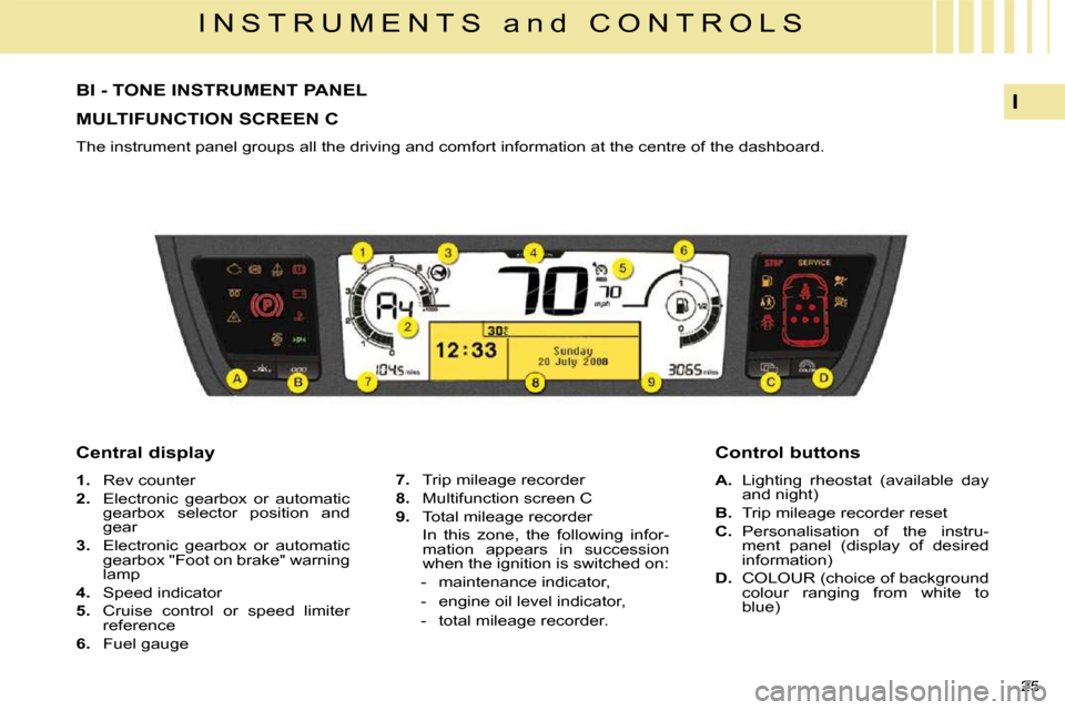 Citroen C4 PICASSO 2008.5 1.G Owners Guide 25
I
I N S T R U M E N T S a n d C O N T R O L S
BI - TONE INSTRUMENT PANEL
MULTIFUNCTION SCREEN C
The instrument panel groups all the driving and comfort information at the cent Citroen C4 PICASSO 2008.5 1.G Owners Guide 25
I
I N S T R U M E N T S a n d C O N T R O L S
BI - TONE INSTRUMENT PANEL
MULTIFUNCTION SCREEN C
The instrument panel groups all the driving and comfort information at the cent