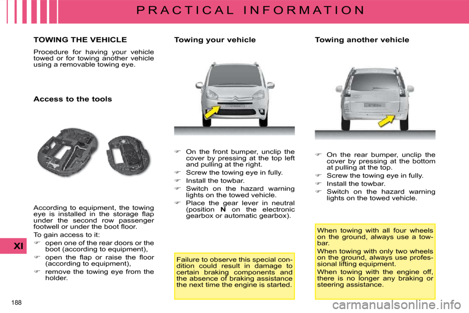 Citroen C4 PICASSO 2008.5 1.G Owners Guide 188 
XI
P R A C T I C A L   I N F O R M A T I O N
     TOWING THE VEHICLE 
� �P�r�o�c�e�d�u�r�e�  �f�o�r�  �h�a�v�i�n�g�  �y�o�u�r�  �v�e�h�i�c�l�e�  
�t�o�w�e�d�  �o�r�  �f�o�r�  �t�o�w�i�n�g�  �a�n�
