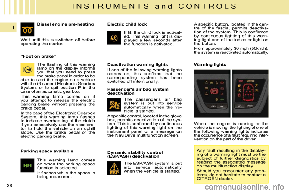 Citroen C4 PICASSO 2008.5 1.G Owners Manual 28
I
I N S T R U M E N T S   a n d   C O N T R O L S
   "Foot on brake"   � �T�h�e�  �ﬂ� �a�s�h�i�n�g�  �o�f�  �t�h�i�s�  �w�a�r�n�i�n�g�  
lamp  on  the  display  informs 
you  that  you  need  to 