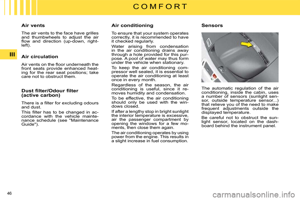 Citroen C4 PICASSO 2008.5 1.G Service Manual 46 
III
C O M F O R T
  Air conditioning  
 To ensure that your system operates  
correctly, it is recommended to have 
it checked regularly.  
 Water  arising  from  condensation  
in  the  air  cond