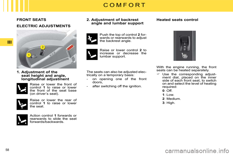 Citroen C4 PICASSO 2008.5 1.G User Guide 58 
III
C O M F O R T
       FRONT SEATS 
  1.  Adjustment of the seat height and angle,  
longitudinal adjustment    2.  Adjustment of backrest 
angle and lumbar support 
 The seats can also be adjus