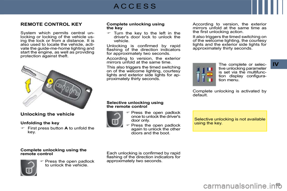 Citroen C4 PICASSO 2008.5 1.G Owners Manual 69 
IV
A C C E S S
             REMOTE CONTROL KEY 
 System  which  permits  central  un- 
locking  or  locking  of  the  vehicle  us-
ing  the  lock  or  from  a  distance.  It  is 
also used to loca