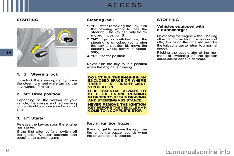 Citroen C4 PICASSO 2008.5 1.G User Guide 72 
IV
A C C E S S
           STARTING 
  1. "S": Steering lock  
 To  unlock  the  steering,  gently  move  
the  steering  wheel  while  turning  the 
key, without forcing it.   
  2. "M": Drive pos