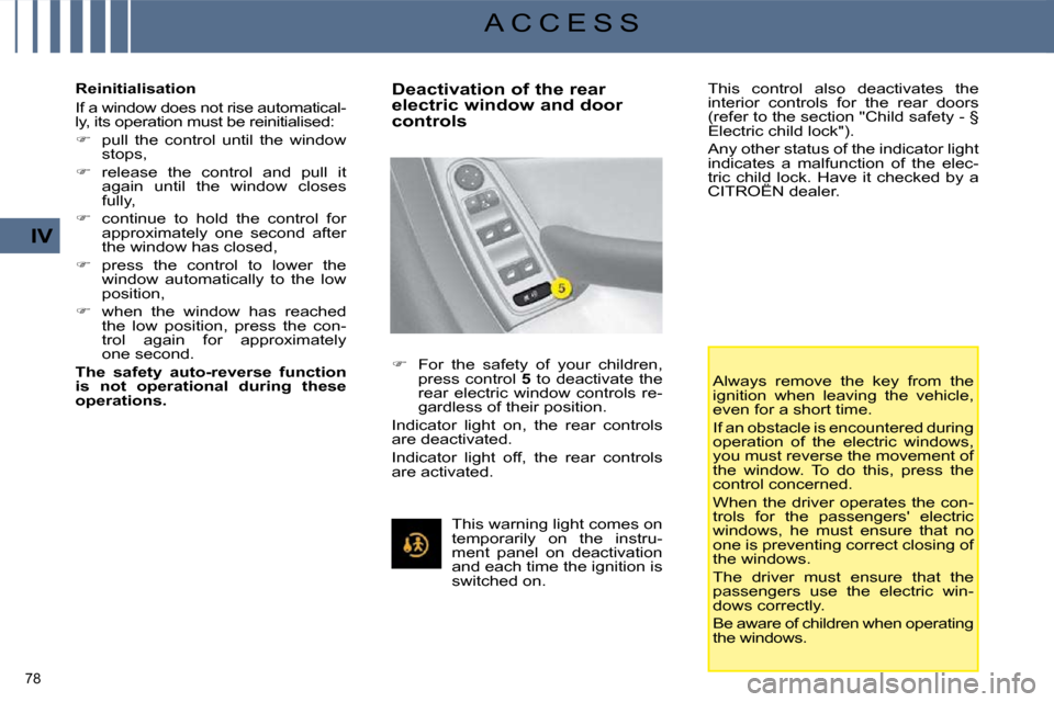 Citroen C4 PICASSO 2008.5 1.G User Guide 78 
IV
A C C E S S
  Reinitialisation  
 If a window does not rise automatical- 
ly, its operation must be reinitialised:  
   
�    pull  the  control  until  the  window 
stops, 
  
�    relea