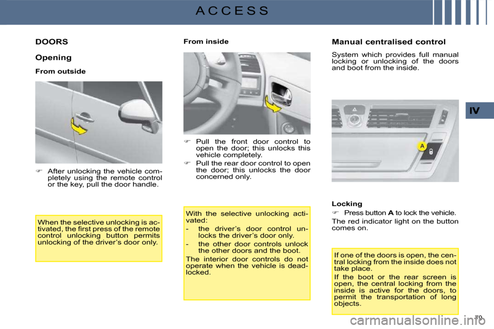 Citroen C4 PICASSO 2008.5 1.G User Guide 79 
A C C E S S
         DOORS 
  Opening  
  From outside  When the selective unlocking is ac- 
�t�i�v�a�t�e�d�,� �t�h�e� �ﬁ� �r�s�t� �p�r�e�s�s� �o�f� �t�h�e� �r�e�m�o�t�e� 
control  unlocking  bu