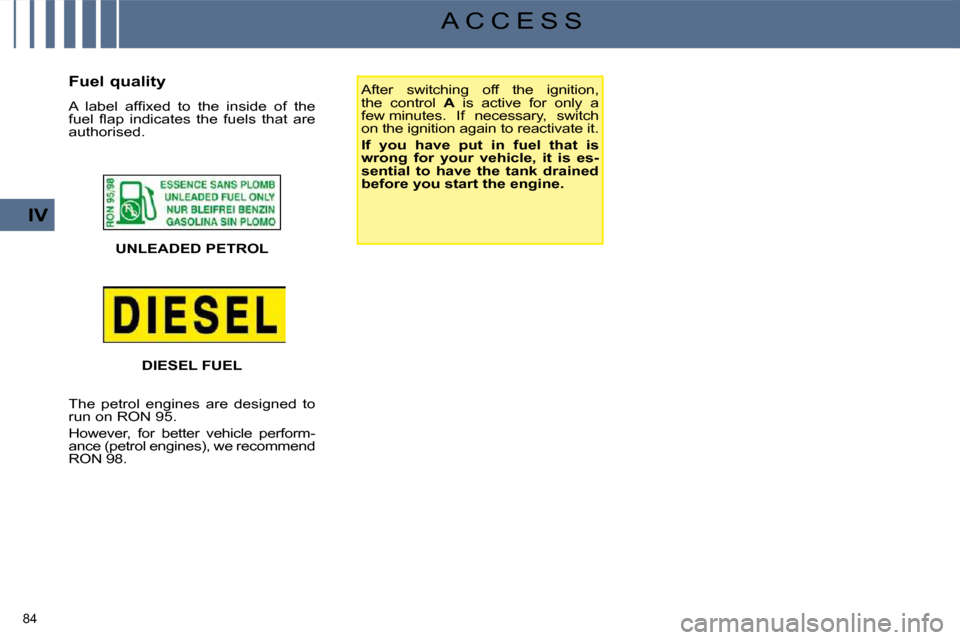 Citroen C4 PICASSO 2008.5 1.G Owners Guide 84
IV
A C C E S S
UNLEADED PETROL After switching off the ignition,
the control
A is active for only a
few minutes. If necessary, switch
on the ignition again to reactivate Citroen C4 PICASSO 2008.5 1.G Owners Guide 84
IV
A C C E S S
UNLEADED PETROL After switching off the ignition,
the control
A is active for only a
few minutes. If necessary, switch
on the ignition again to reactivate
