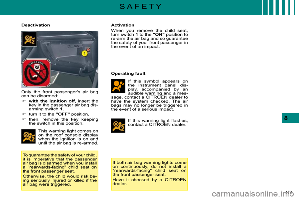 Citroen C5 DAG 2008.5 (RD/TD) / 2.G Owners Manual 119 
8
S A F E T Y
  Deactivation 
 This warning light comes on  
�o�n�  �t�h�e�  �r�o�o�f�  �c�o�n�s�o�l�e�  �d�i�s�p�l�a�y� 
when  the  ignition  is  on  and 
until the air bag is re-armed. 
 To gua