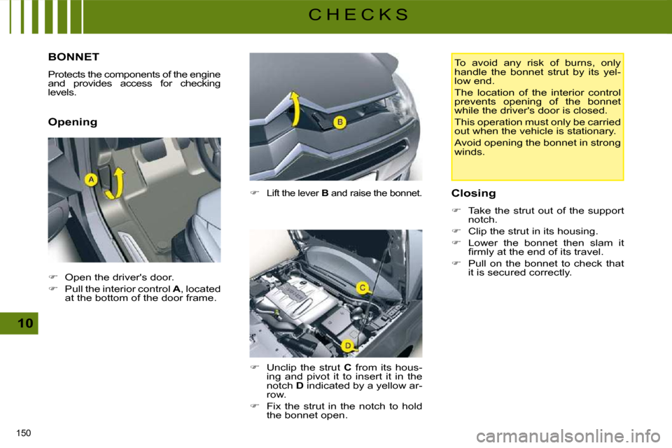 Citroen C5 DAG 2008.5 (RD/TD) / 2.G Owners Manual 150 
10
C H E C K S
         BONNET 
� �P�r�o�t�e�c�t�s� �t�h�e� �c�o�m�p�o�n�e�n�t�s� �o�f� �t�h�e� �e�n�g�i�n�e�  
and  provides  access  for  checking 
levels.  
  Opening   
�   
Lift the lever