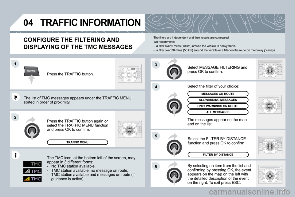 Citroen C5 DAG 2008.5 (RD/TD) / 2.G Owners Manual 15
TRAFFIC
04
1
2
6
4
5
3
 TRAFFIC INFORMATION 
  CONFIGURE THE FILTERING AND 
DISPLAYING OF THE TMC MESSAGES 
 By selecting an item from the list and �c�o�n�ﬁ� �r�m�i�n�g� �b�y� �p�r�e�s�s�i�n�g� �