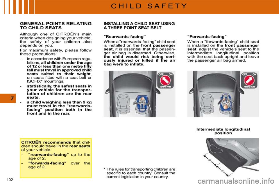 Citroen C5 DAG 2008.5 (RD/TD) / 2.G Owners Manual 102 
7
C H I L D   S A F E T Y
  *    The rules for transporting children are  �s�p�e�c�i�ﬁ� �c� �t�o� �e�a�c�h� �c�o�u�n�t�r�y�.� �C�o�n�s�u�l�t� �t�h�e�  
�c�u�r�r�e�n�t� �l�e�g�i�s�l�a�t�i�o�n� �