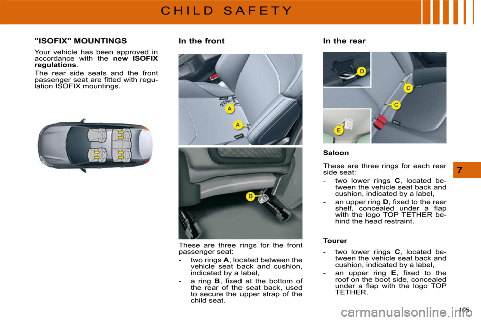 Citroen C5 2008.5 (RD/TD) / 2.G User Guide 105 
7
C H I L D   S A F E T Y
             "ISOFIX" MOUNTINGS 
 Your  vehicle  has  been  approved  in  
accordance  with  the   new  ISOFIX 
regulation   
s  . 
 The  rear  side  seats  and  the  fr