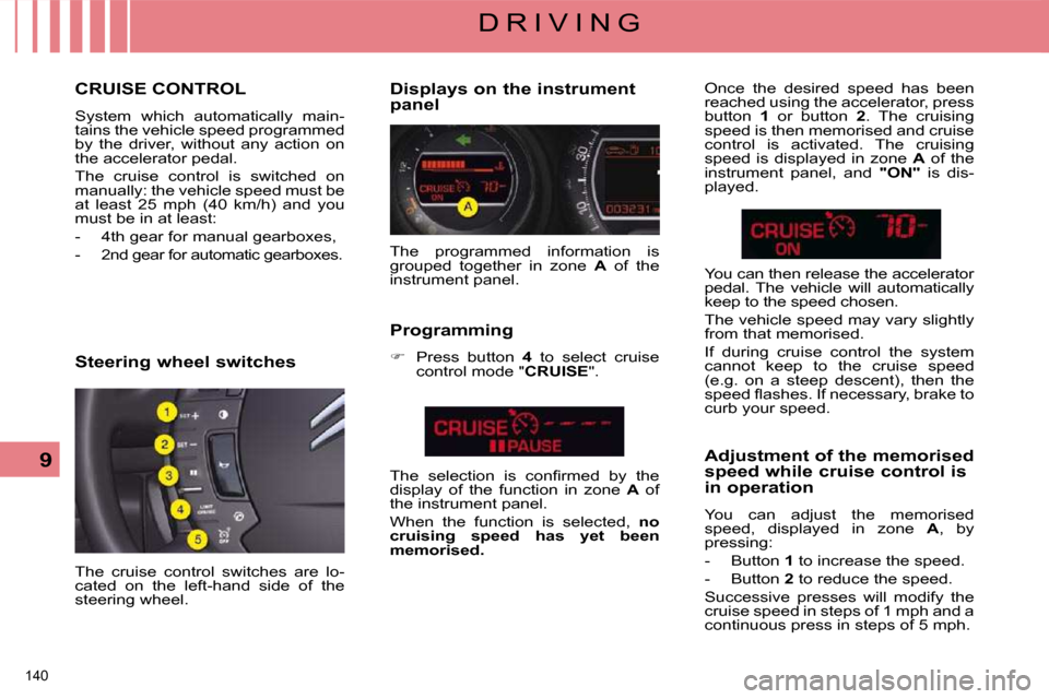 Citroen C5 2008.5 (RD/TD) / 2.G User Guide 140 
9
D R I V I N G
     CRUISE CONTROL 
 System  which  automatically  main- 
tains the vehicle speed programmed 
by  the  driver,  without  any  action  on 
the accelerator pedal.  
 The  cruise  c