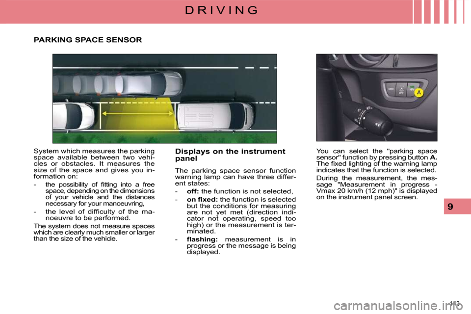 Citroen C5 2008.5 (RD/TD) / 2.G Service Manual 143 
9
D R I V I N G
     PARKING SPACE SENSOR 
 System which measures the parking  
space  available  between  two  vehi-
cles  or  obstacles.  It  measures  the 
size  of  the  space  and  gives  yo