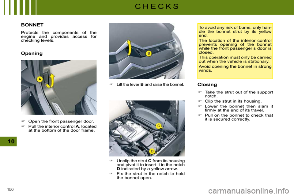 Citroen C5 2008.5 (RD/TD) / 2.G User Guide 150 
10
C H E C K S
         BONNET 
 Protects  the  components  of  the  
 engine  and  provides  access  for 
checking levels.  
  Opening   
�   
Lift the lever   B  and raise the bonnet. 
  
��