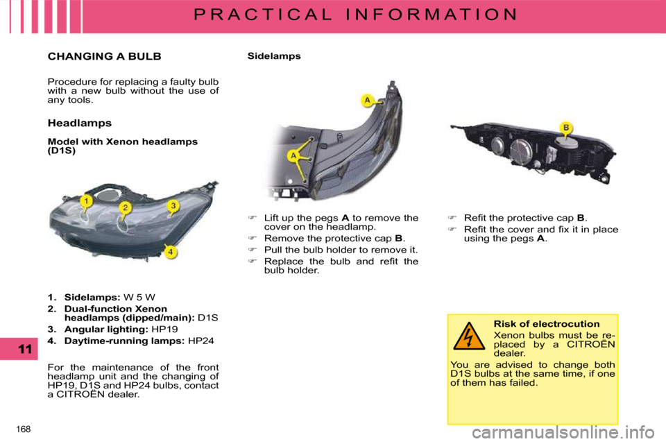 Citroen C5 2008.5 (RD/TD) / 2.G Owners Manual 168 
P R A C T I C A L   I N F O R M A T I O N
                       CHANGING A BULB 
 Procedure for replacing a faulty bulb  
with  a  new  bulb  without  the  use  of 
any tools.  
  Headlamps  
  