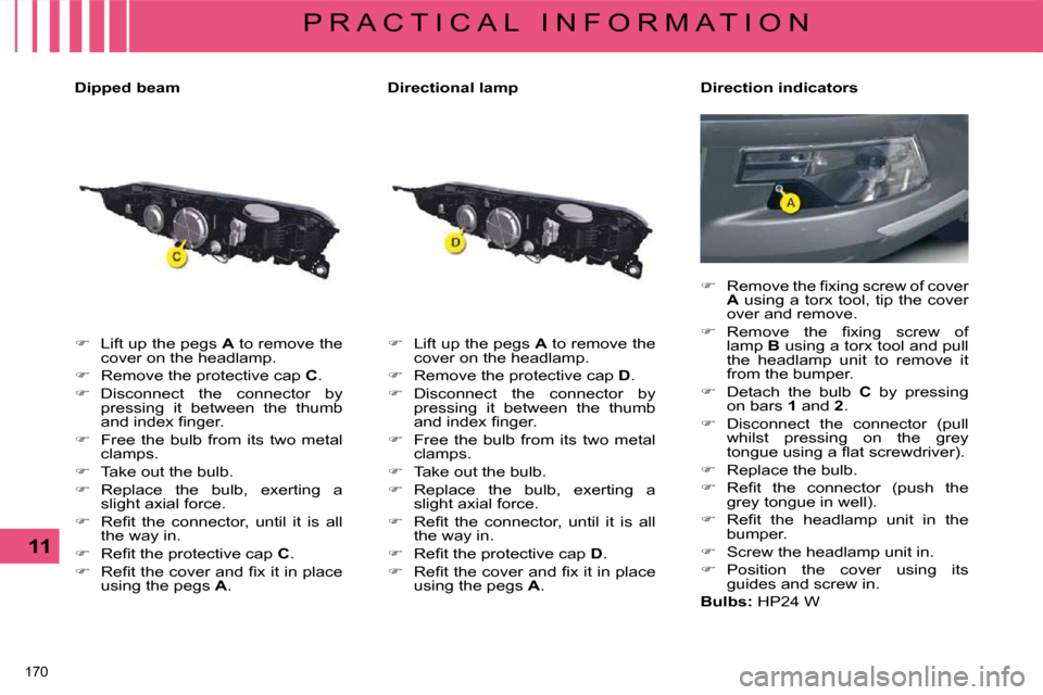 Citroen C5 2008.5 (RD/TD) / 2.G User Guide 170 
11
P R A C T I C A L   I N F O R M A T I O N
  Dipped beam  
   
�    Lift up the pegs   A  to remove the 
cover on the headlamp. 
  
�    Remove the protective cap   C . 
  
�    Discon