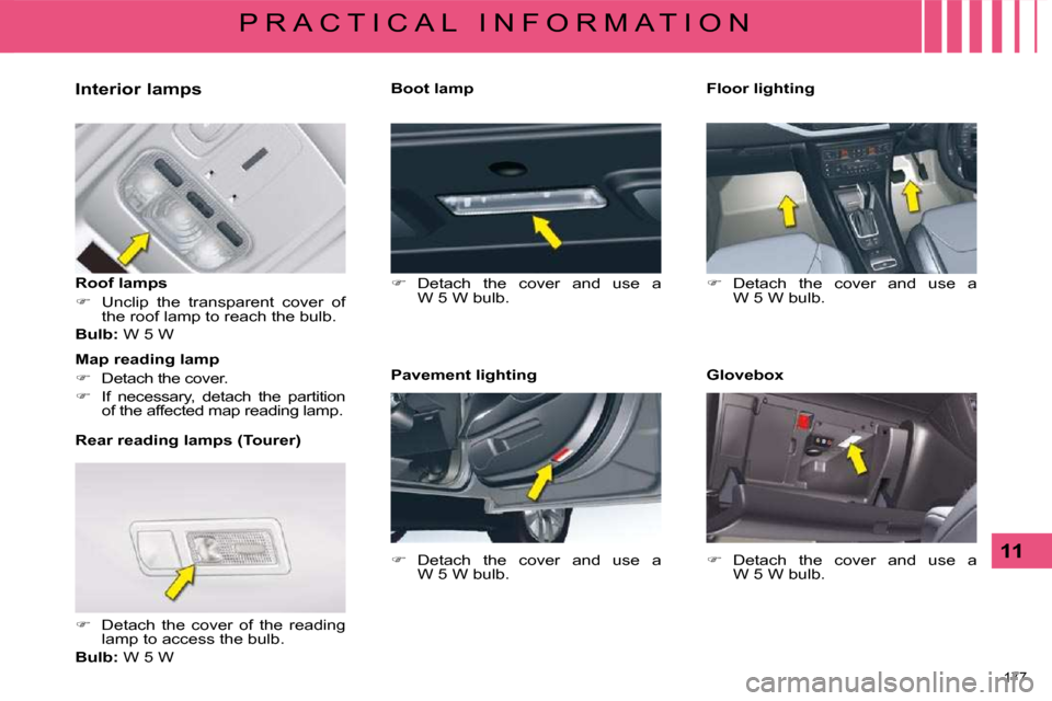 Citroen C5 2008.5 (RD/TD) / 2.G User Guide 177 
11
P R A C T I C A L   I N F O R M A T I O N
  Interior lamps  
  Roof lamps  
   
�    Unclip  the  transparent  cover  of 
the roof lamp to reach the bulb.  
  
Bulb:   W 5 W  
  Rear readin