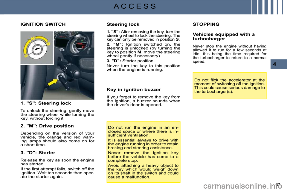 Citroen C5 2008.5 (RD/TD) / 2.G User Guide 67 
4
A C C E S S
 STOPPING 
� �D�o�  �n�o�t�  �ﬂ� �i�c�k�  �t�h�e�  �a�c�c�e�l�e�r�a�t�o�r�  �a�t�  �t�h�e�  
moment of switching off the ignition. 
This could cause serious damage to 
the turbocha