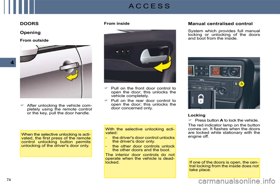 Citroen C5 2008.5 (RD/TD) / 2.G Owners Guide 74 
4
A C C E S S
         DOORS 
  Opening  
  From outside  When the selective unlocking is acti- 
�v�a�t�e�d�,� �t�h�e� �ﬁ� �r�s�t� �p�r�e�s�s� �o�f� �t�h�e� �r�e�m�o�t�e� 
control  unlocking  bu