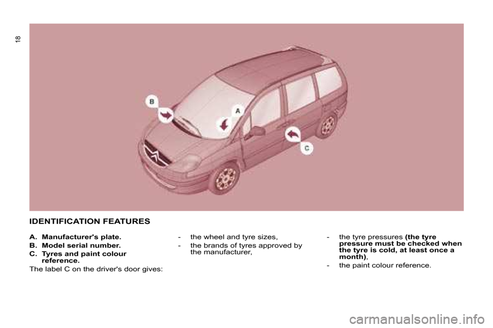Citroen C8 DAG 2008.5 1.G User Guide 18
 IDENTIFICATION FEATURES 
   -     the wheel and tyre sizes,  
  -     the brands of tyres approved by the manufacturer,    -     the tyre pressures  
(the tyre 
pressure must be checked when  
the
