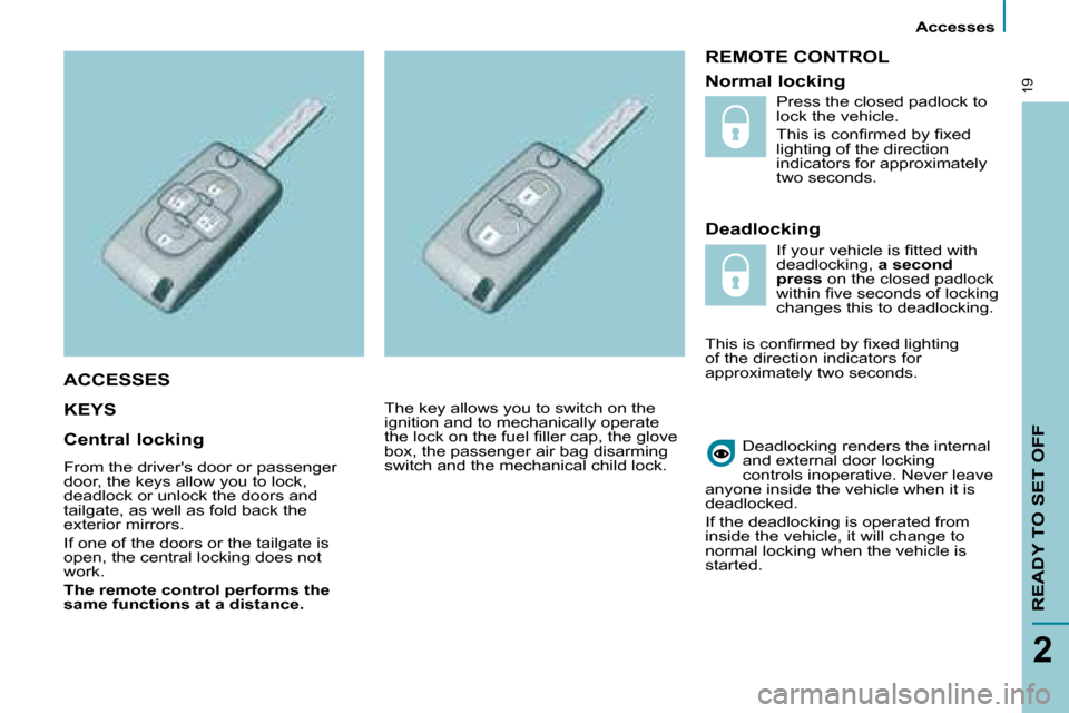 Citroen C8 DAG 2008.5 1.G Owners Manual  Accesses 
READY TO SET OFF
2
19
 REMOTE CONTROL 
  Deadlocking 
 KEYS   
 Deadlocking renders the internal  
and external door locking 
controls inoperative.   Never leave 
anyone inside the vehicle 