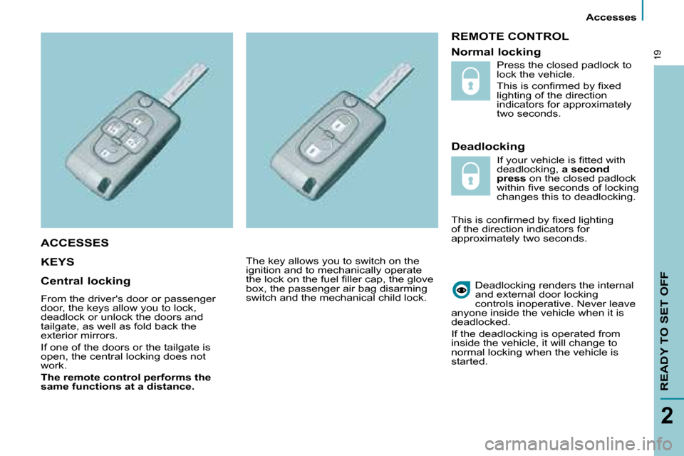 Citroen C8 DAG 2008.5 1.G Owners Manual Accesses
READY TO SET OFF
2
19
REMOTE CONTROL
Deadlocking
KEYS
Deadlocking renders the internal
and external door locking
controls inoperative. Never leave
anyone inside the vehicle Citroen C8 DAG 2008.5 1.G Owners Manual Accesses
READY TO SET OFF
2
19
REMOTE CONTROL
Deadlocking
KEYS
Deadlocking renders the internal
and external door locking
controls inoperative. Never leave
anyone inside the vehicle