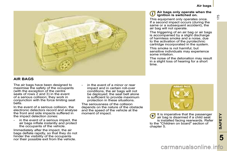 Citroen C8 DAG 2008.5 1.G Owners Manual SAFETY
175
   Air bags   
5
 The air bags have been designed to  
maximise the safety of the occupants 
(with the exception of the centre 
seats of rows 2 and 3) in the event 
of a serious collision; 