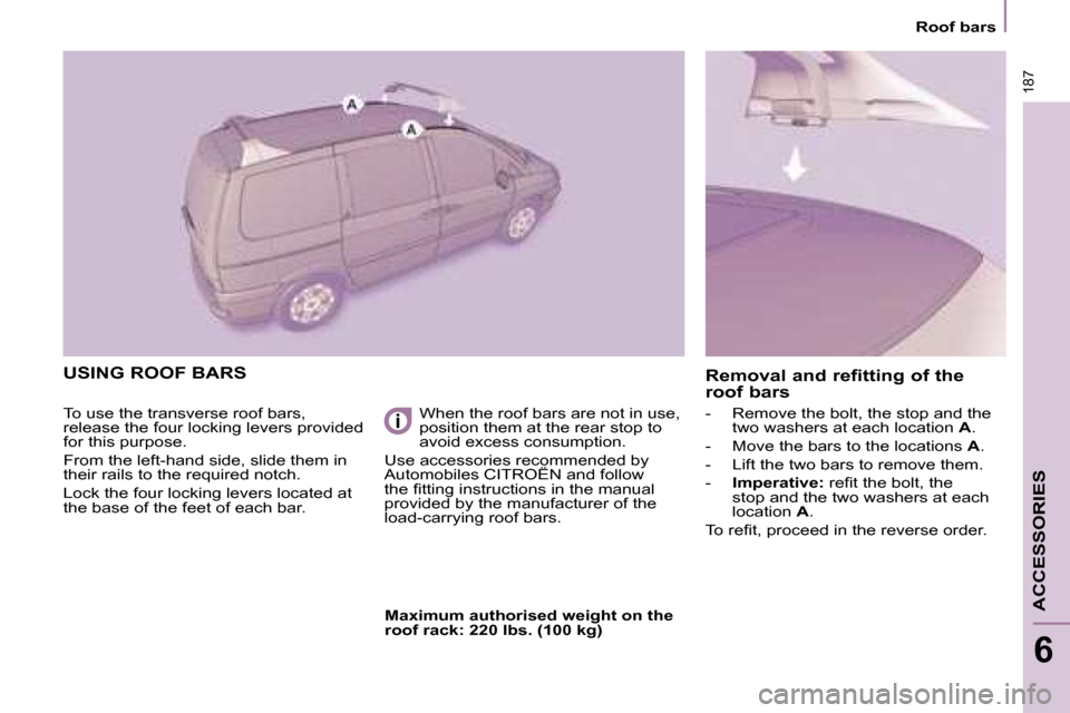 Citroen C8 DAG 2008.5 1.G Owners Manual 187
    Roof bars    
ACCESSORIES
6
 USING ROOF BARS 
 To use the transverse roof bars,  
release the four locking levers provided 
for this purpose.  
 From the left-hand side, slide them in  
their 