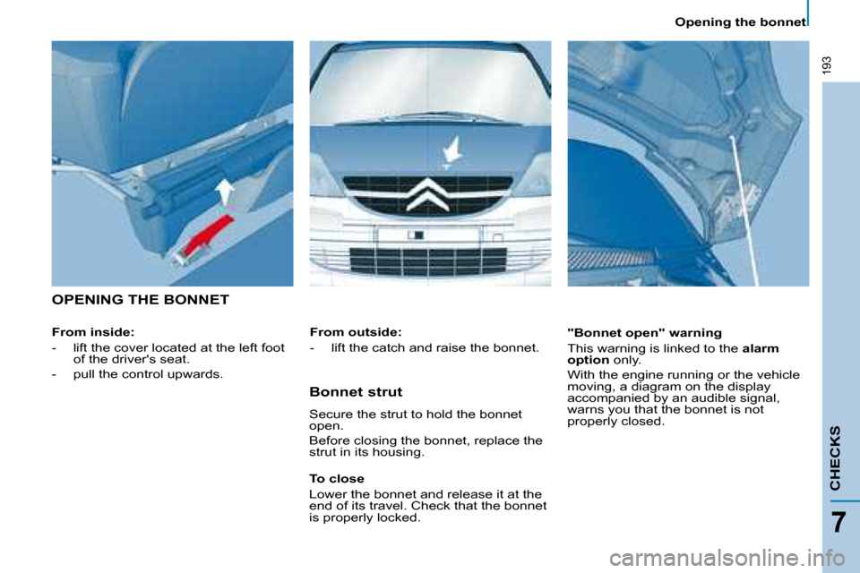 Citroen C8 DAG 2008.5 1.G Owners Manual 193
CHECKS
7
 Opening the bonnet 
 OPENING THE BONNET  
  From inside:   
� � � �-� �  � � �l�i�f�t� �t�h�e� �c�o�v�e�r� �l�o�c�a�t�e�d� �a�t� �t�h�e� �l�e�f�t� �f�o�o�t� �o�f� �t�h�e� �d�r�i�v�e�r��