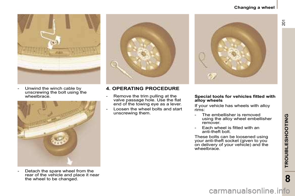 Citroen C8 DAG 2008.5 1.G Owners Manual 201
TROUBLESHOOTING
8
 Changing a wheel 
  -   Unwind the winch cable by  unscrewing the bolt using the  
wheelbrace. 
  -   Detach the spare wheel from the  rear of the vehicle and place it near 
the