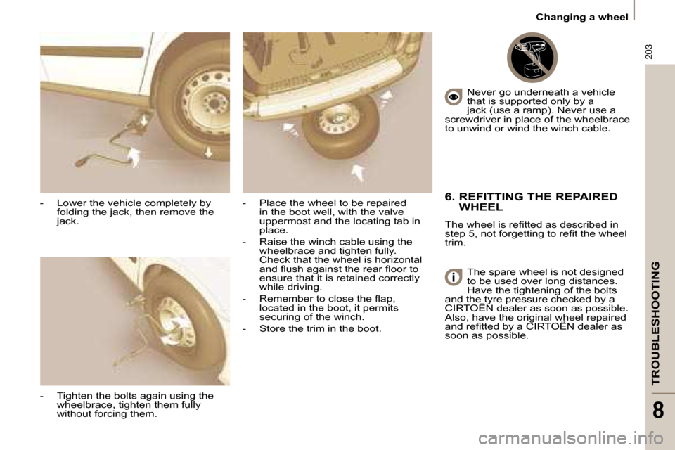 Citroen C8 DAG 2008.5 1.G Owners Manual 203
TROUBLESHOOTING
8
 Changing a wheel 
  -   Lower the vehicle completely by  folding the jack, then remove the  
jack. 
  -   Tighten the bolts again using the  wheelbrace, tighten them fully 
with