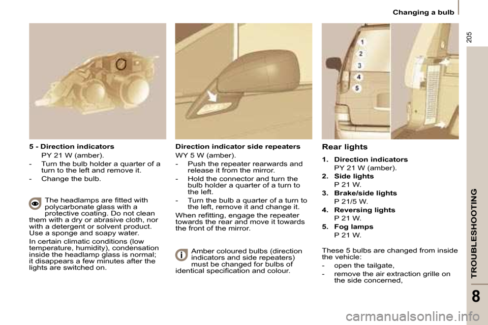 Citroen C8 DAG 2008.5 1.G User Guide 205
TROUBLESHOOTING
8
Changing a bulb
Rear lights
1. Direction indicators
PY 21 W (amber).
2. Side lights
P 21 W.
3. Brake/side lights
P 21/5 W.
Citroen C8 DAG 2008.5 1.G User Guide 205
TROUBLESHOOTING
8
Changing a bulb
Rear lights
1. Direction indicators
PY 21 W (amber).
2. Side lights
P 21 W.
3. Brake/side lights
P 21/5 W.