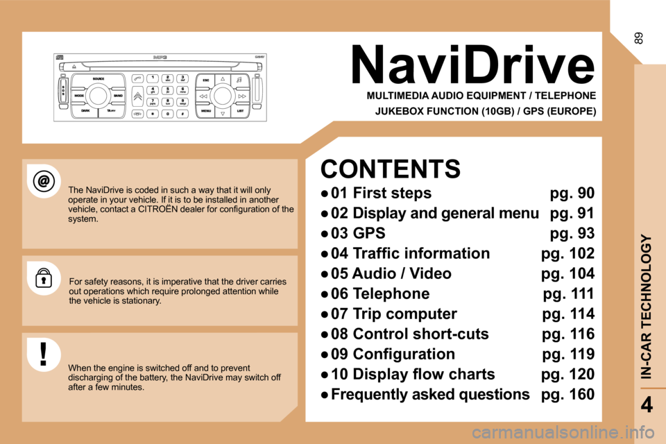 Citroen C8 DAG 2008.5 1.G Owners Manual 89
NaviDrive
  MULTIMEDIA AUDIO EQUIPMENT / TELEPHONE  
  JUKEBOX FUNCTION (10GB) / GPS (EUROPE)
   The NaviDrive is coded in such a way that it will only operate in your vehicle. If it is to be insta