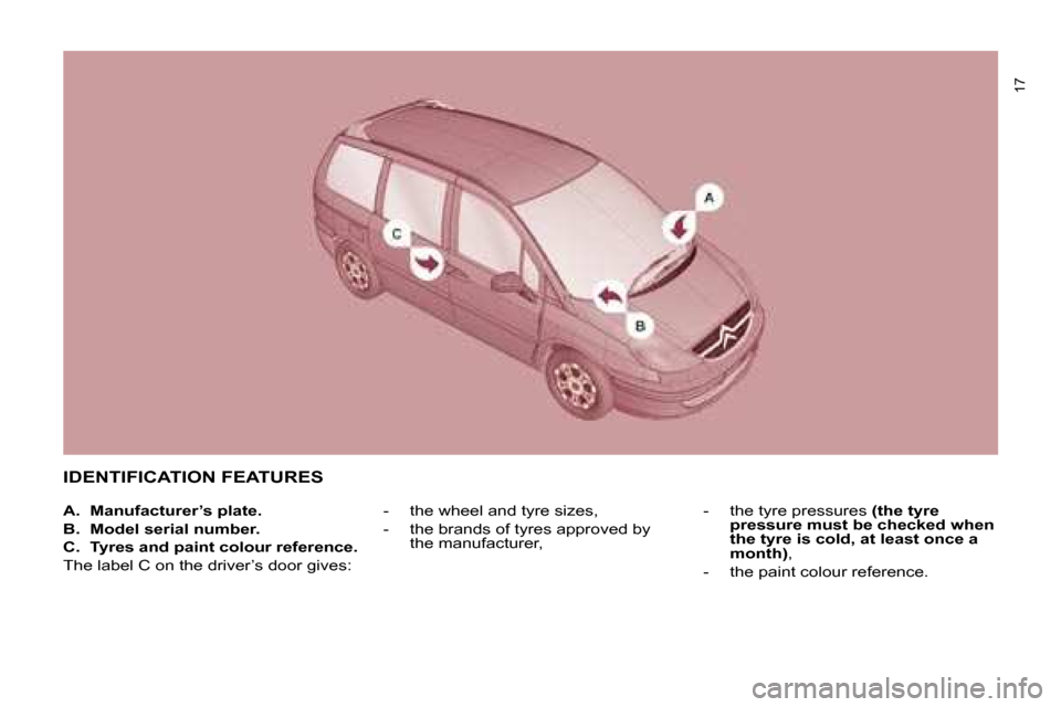 Citroen C8 2008.5 1.G User Guide 17
 IDENTIFICATION FEATURES 
   -     the wheel and tyre sizes,  
  -     the brands of tyres approved by the manufacturer,    -     the tyre pressures  
(the tyre 
pressure must be checked when  
the