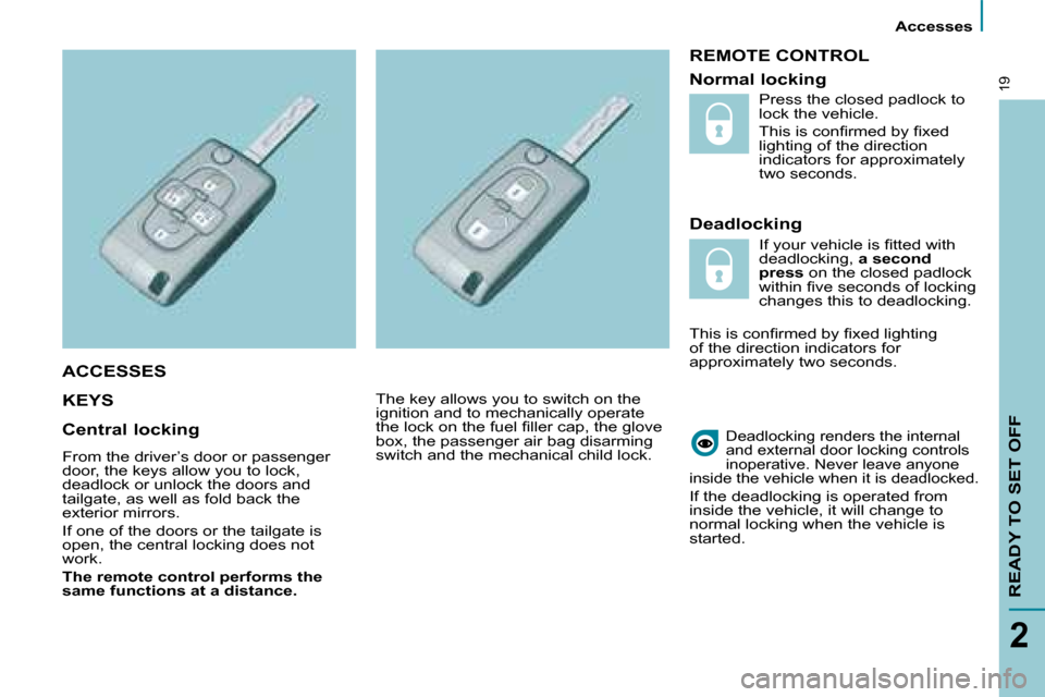 Citroen C8 2008.5 1.G User Guide    Accesses   
READY TO SET OFF
2
19
 REMOTE CONTROL 
  Deadlocking 
 KEYS   
 Deadlocking renders the internal  
and external door locking controls 
inoperative.   Never leave anyone 
inside the vehi