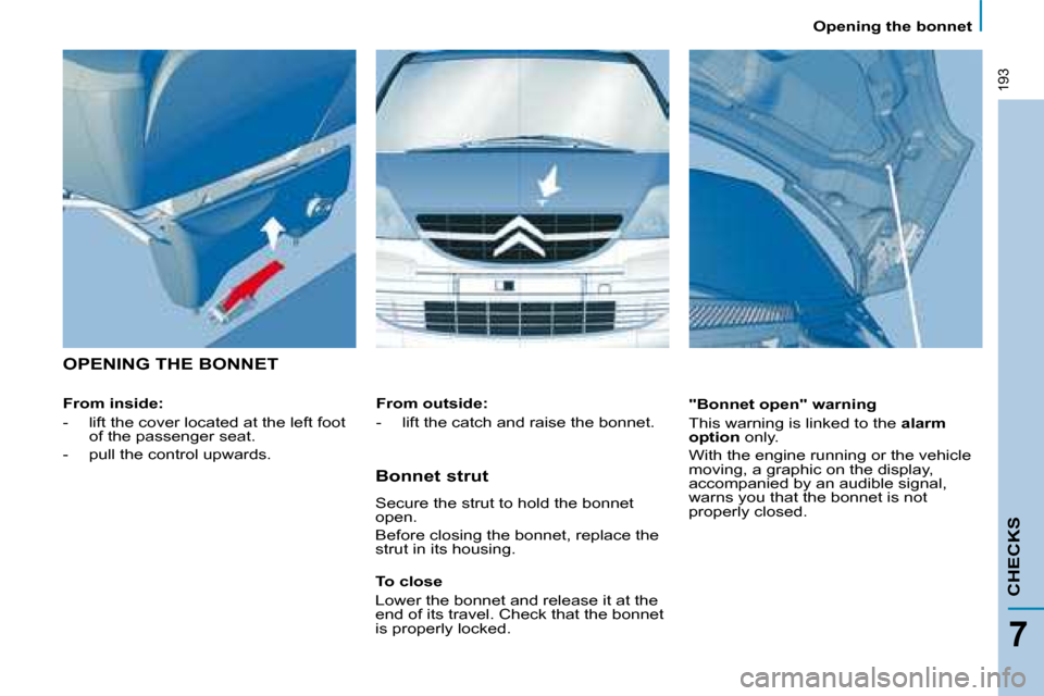 Citroen C8 2008.5 1.G Owners Manual 193
CHECKS
7
   Opening the bonnet   
 OPENING THE BONNET  
  From inside:  
� � � �-� �  �l�i�f�t� �t�h�e� �c�o�v�e�r� �l�o�c�a�t�e�d� �a�t� �t�h�e� �l�e�f�t� �f�o�o�t� �o�f� �t�h�e� �p�a�s�s�e�n�g�e