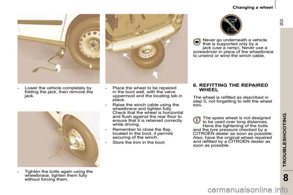 Citroen C8 2008.5 1.G Owners Manual 203
TROUBLESHOOTING
8
   Changing a wheel   
  -   Lower the vehicle completely by  folding the jack, then remove the  
jack. 
  -   Tighten the bolts again using the  wheelbrace, tighten them fully 
