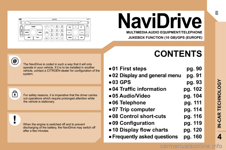 Citroen C8 2008.5 1.G Owners Manual 89
NaviDrive
  MULTIMEDIA AUDIO EQUIPMENT/TELEPHONE  
  JUKEBOX FUNCTION (10 GB)/GPS (EUROPE)  
 The NaviDrive is coded in such a way that it will only operate in your vehicle. If it is to be installe