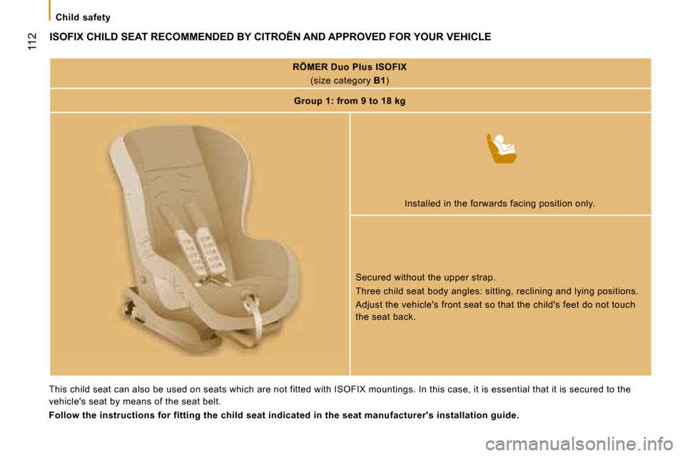Citroen JUMPER DAG 2008.5 2.G Owners Manual  112
   Child  safety   
         ISOFIX CHILD SEAT RECOMMENDED BY CITROËN AND APPROVED FOR YOUR VEHICLE 
RÖMER Duo Plus ISOFIX    
(size category  B1 )  
Group 1: from 9 to 18 kg   
    
  Installe