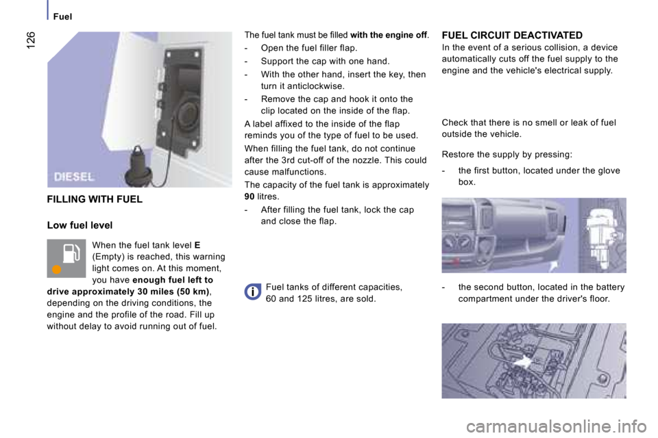 Citroen JUMPER DAG 2008.5 2.G Owners Manual  126
   Fuel   
  Low fuel level   When the fuel tank level   E  
(Empty) is reached, this warning  
light comes on. At this moment, 
you have   enough fuel left to 
drive approximately 30 miles (50 k