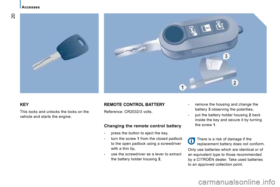 Citroen JUMPER DAG 2008.5 2.G Owners Manual 20
      Accesses      
 KEY  
 This locks and unlocks the locks on the  
vehicle and starts the engine.   REMOTE CONTROL BATTERY 
 Reference: CR2032/3 volts. 
  Changing  the  remote  control  batter