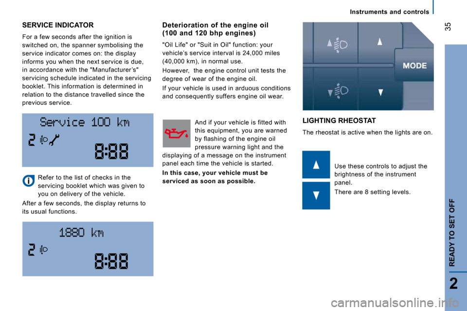 Citroen JUMPER DAG 2008.5 2.G Owners Manual 35
2
READY TO SET OFF
Instruments  and  controls
 SERVICE INDICATOR 
 For a few seconds after the ignition is  
switched on, the spanner symbolising the 
service indicator comes on: the display 
infor